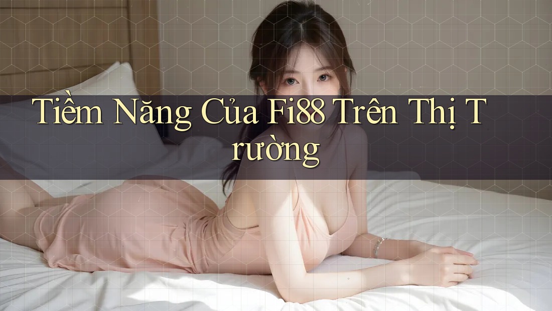 Tiềm Năng Của Fi88 Trên Thị Trường Tiềm Năng Của Fi88 Trên Thị Trường
