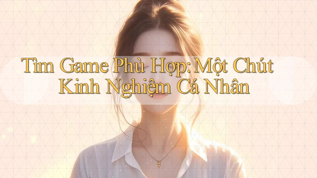Tìm Game Phù Hợp: Một Chút Kinh Nghiệm Cá Nhân