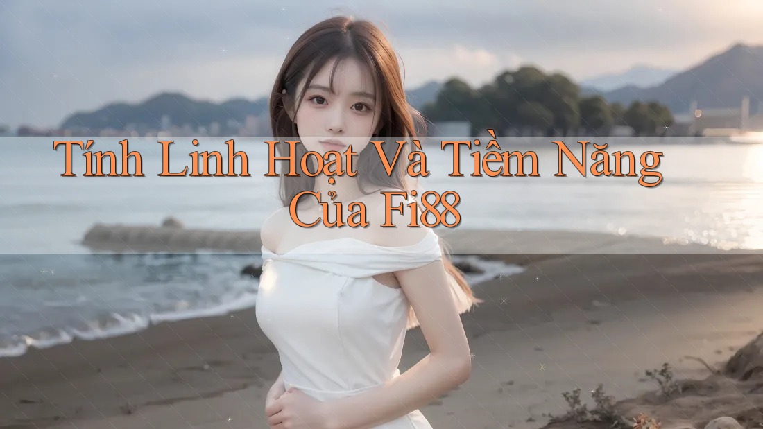 Tính Linh Hoạt Và Tiềm Năng Của Fi88 Tính Linh Hoạt Và Tiềm Năng Của Fi88
