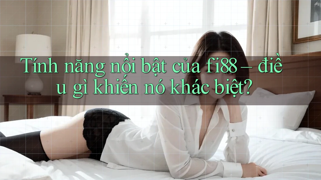Tính năng nổi bật của fi88 – điều gì khiến nó khác biệt?