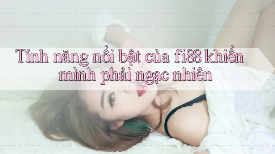 Tính năng nổi bật của fi88 khiến mình phải ngạc nhiên Tính năng nổi bật của fi88 khiến mình phải ngạc nhiên