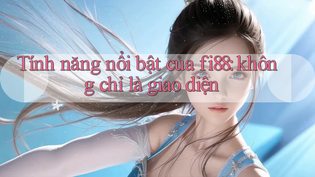 Tính năng nổi bật của fi88: không chỉ là giao diện Tính năng nổi bật của fi88: không chỉ là giao diện
