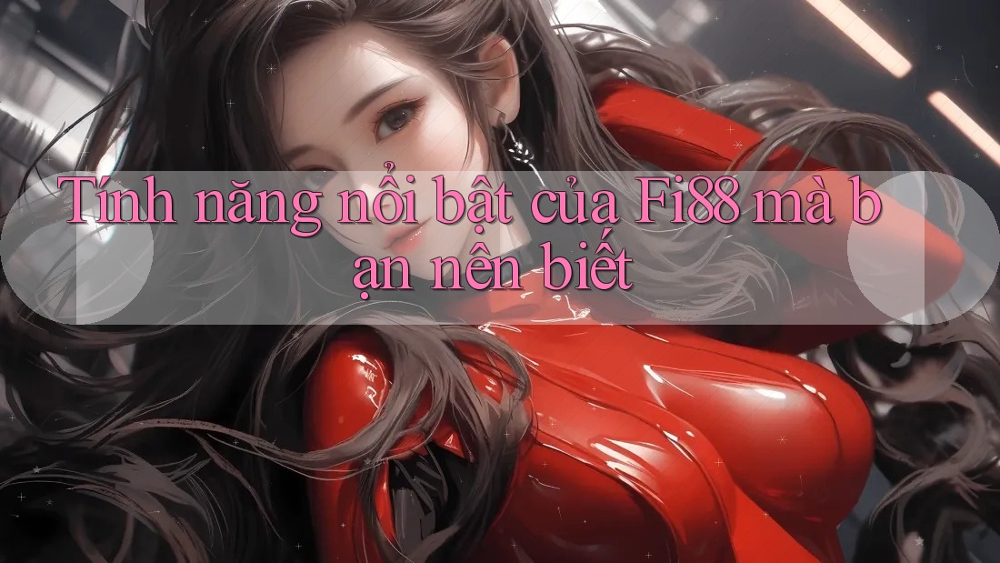 Tính năng nổi bật của Fi88 mà bạn nên biết Tính năng nổi bật của Fi88 mà bạn nên biết