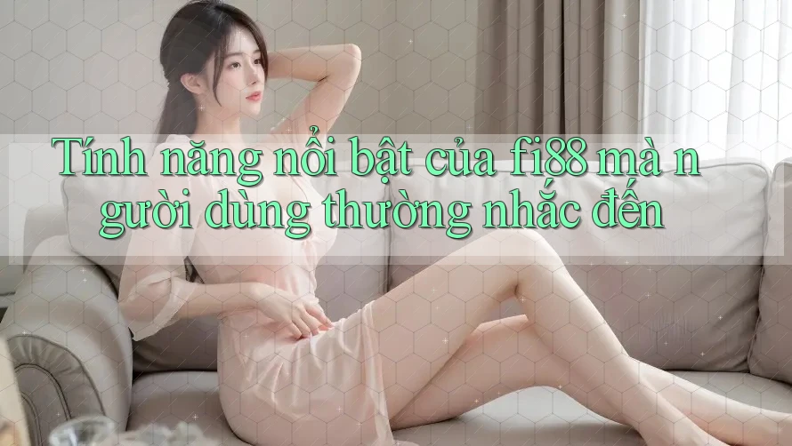 Tính năng nổi bật của fi88 mà người dùng thường nhắc đến Tính năng nổi bật của fi88 mà người dùng thường nhắc đến