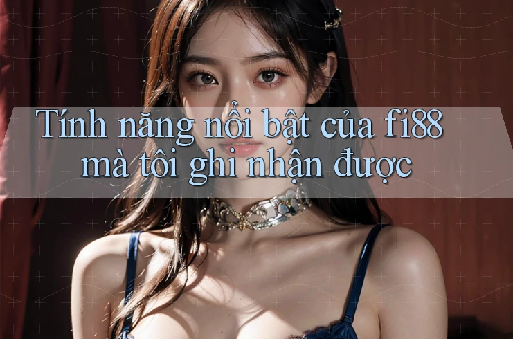 Tính năng nổi bật của fi88 mà tôi ghi nhận được Tính năng nổi bật của fi88 mà tôi ghi nhận được