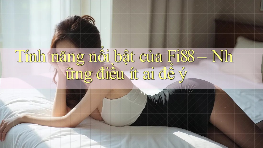 Tính năng nổi bật của Fi88 – Những điều ít ai để ý