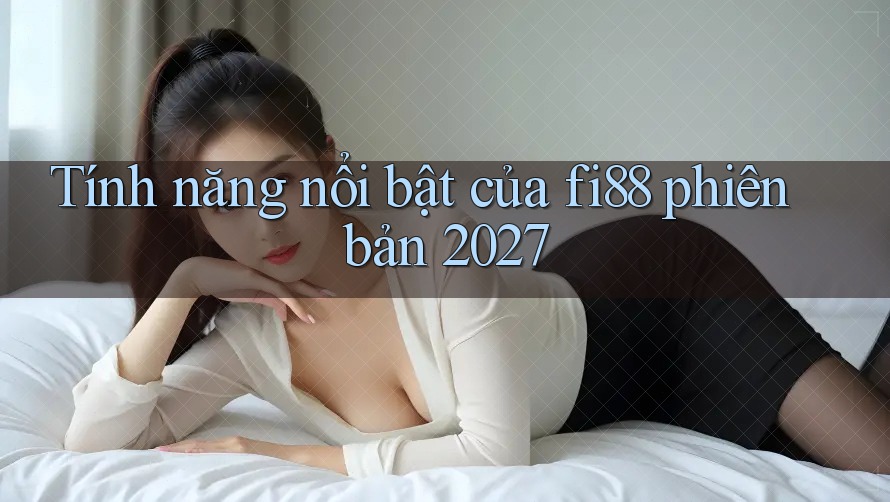 Tính năng nổi bật của fi88 phiên bản 2027