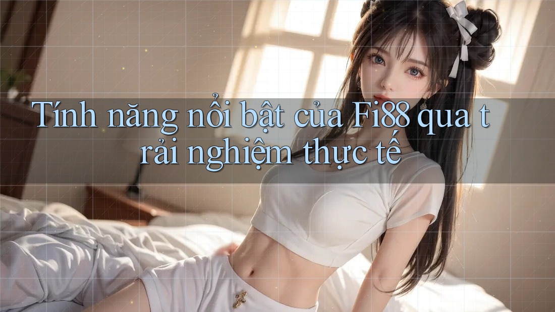 Tính năng nổi bật của Fi88 qua trải nghiệm thực tế Tính năng nổi bật của Fi88 qua trải nghiệm thực tế