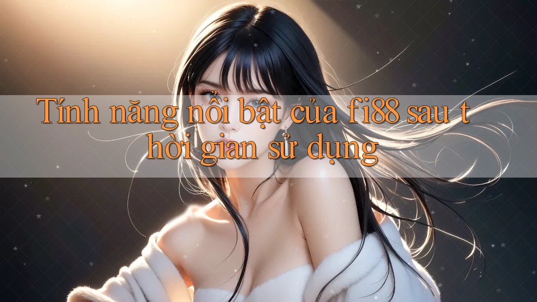 Tính năng nổi bật của fi88 sau thời gian sử dụng Tính năng nổi bật của fi88 sau thời gian sử dụng