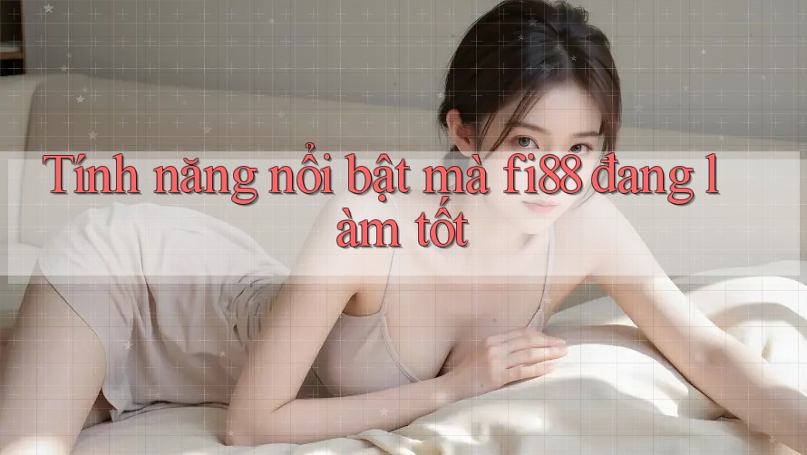 Tính năng nổi bật mà fi88 đang làm tốt