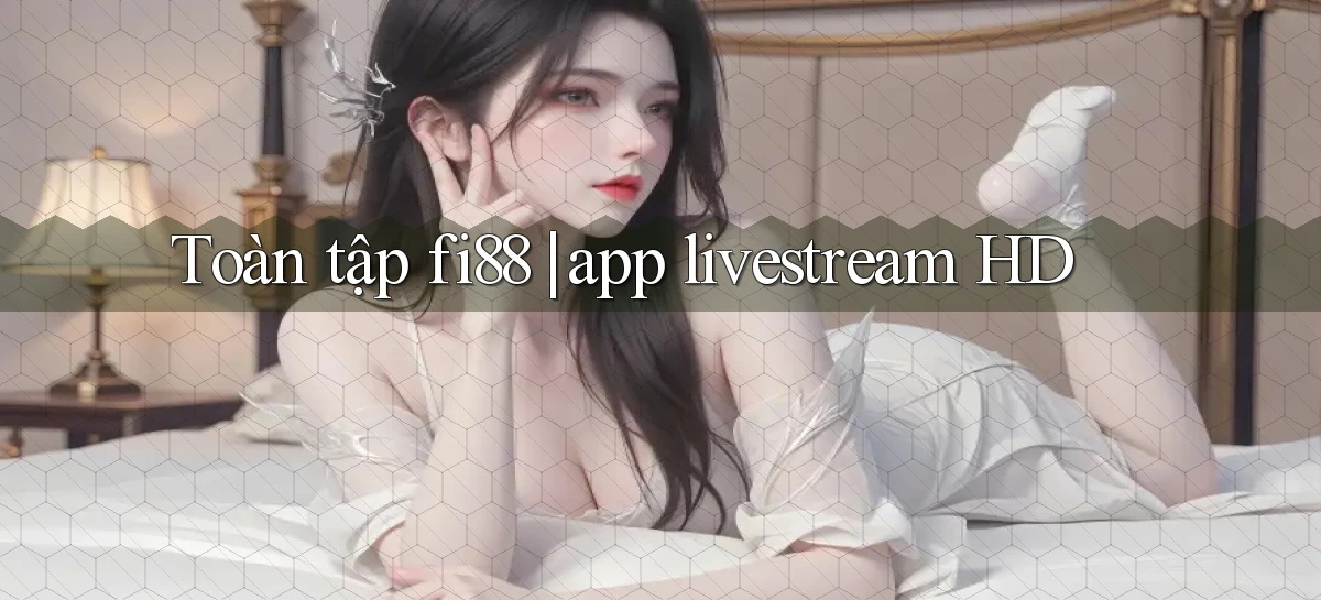 Toàn tập fi88 app livestream HD