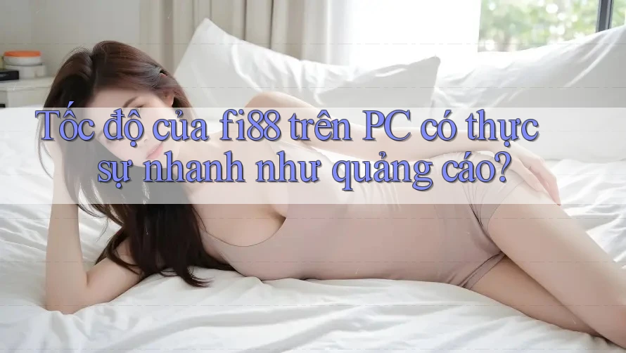 Tốc độ của fi88 trên PC có thực sự nhanh như quảng cáo? Tốc độ của fi88 trên PC có thực sự nhanh như quảng cáo?