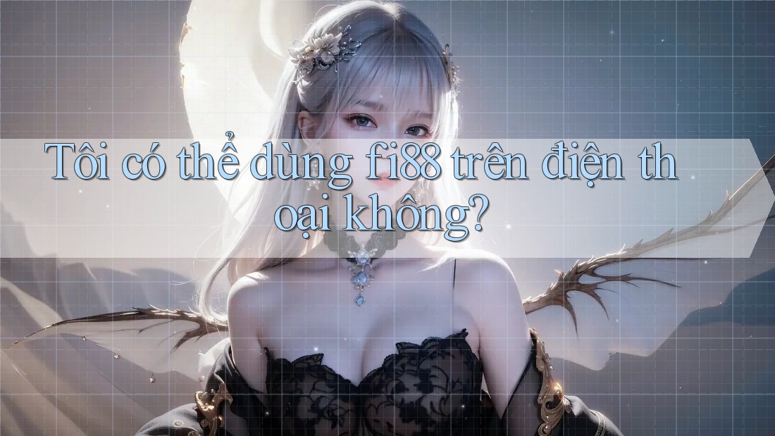 Tôi có thể dùng fi88 trên điện thoại không? Tôi có thể dùng fi88 trên điện thoại không?