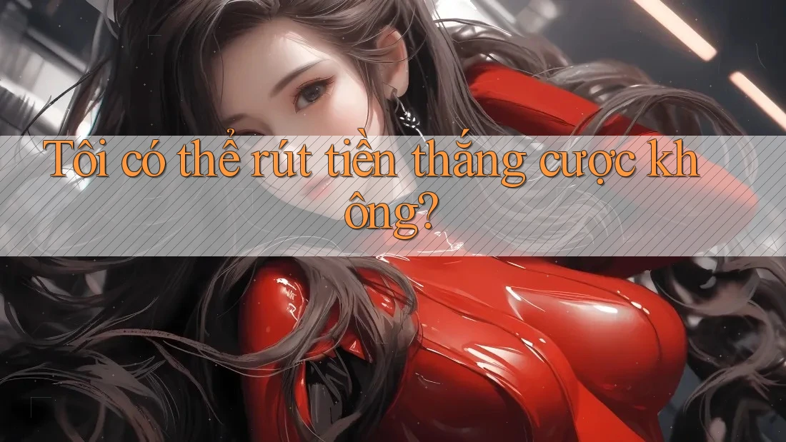Tôi có thể rút tiền thắng cược không? Tôi có thể rút tiền thắng cược không?