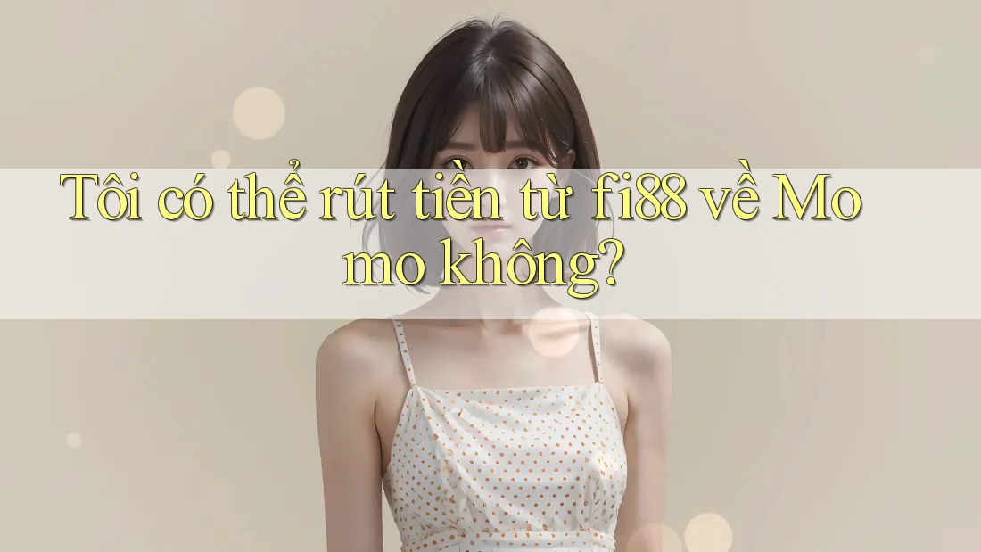 Tôi có thể rút tiền từ fi88 về Momo không?