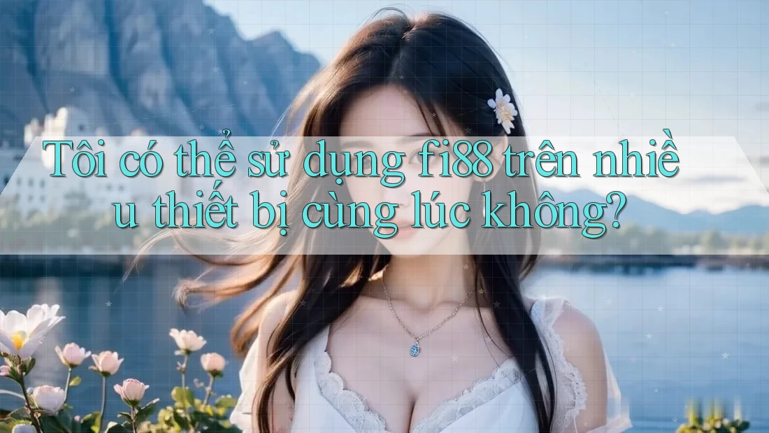 Tôi có thể sử dụng fi88 trên nhiều thiết bị cùng lúc không? Tôi có thể sử dụng fi88 trên nhiều thiết bị cùng lúc không?
