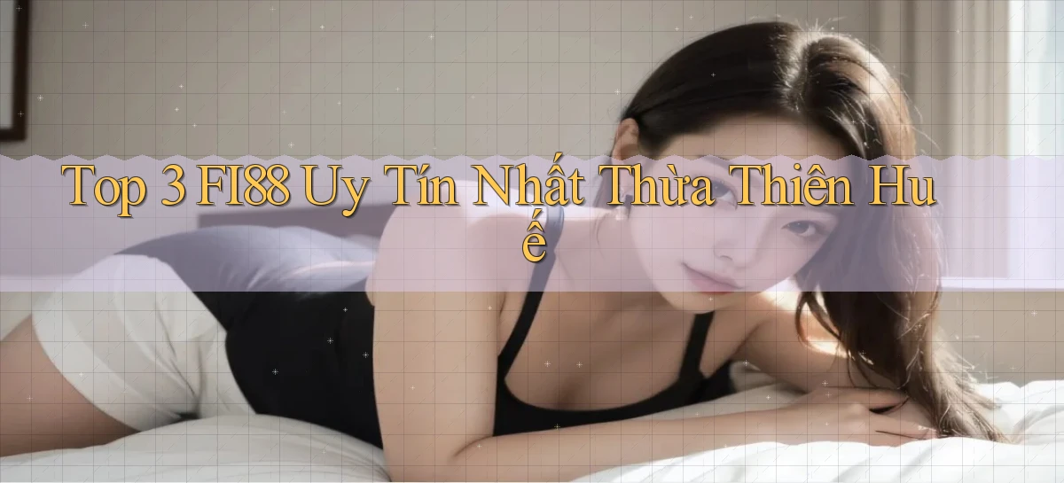 top 3 fi88 uy tín nhất Thừa Thiên Huế
