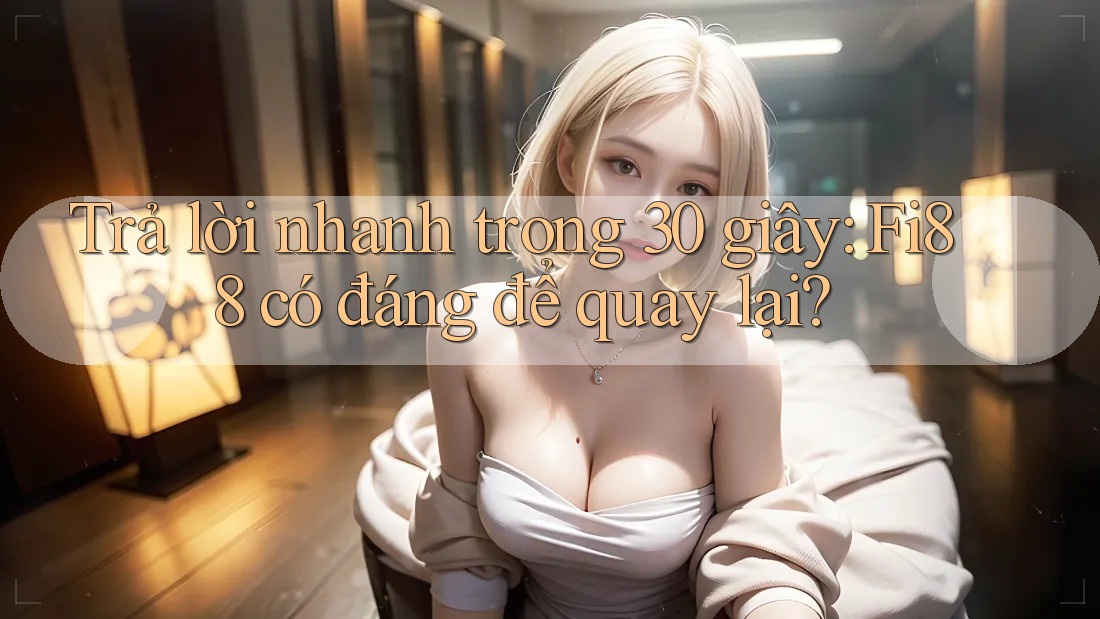Trả lời nhanh trong 30 giây: Fi88 có đáng để quay lại?