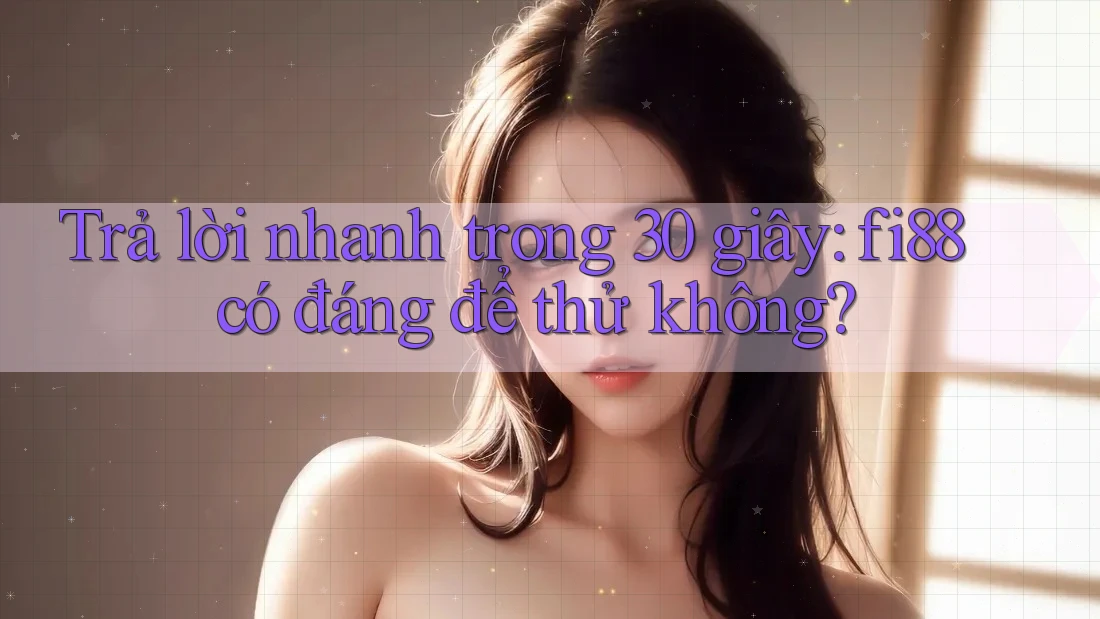 Trả lời nhanh trong 30 giây: fi88 có đáng để thử không? Trả lời nhanh trong 30 giây: fi88 có đáng để thử không?