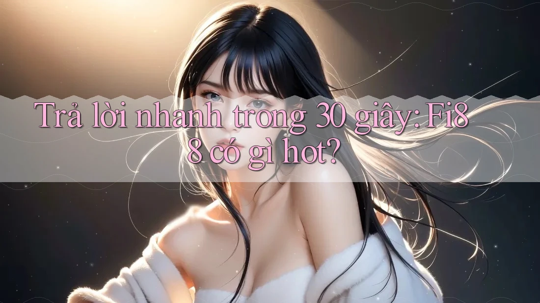 Trả lời nhanh trong 30 giây: Fi88 có gì hot? Trả lời nhanh trong 30 giây: Fi88 có gì hot?