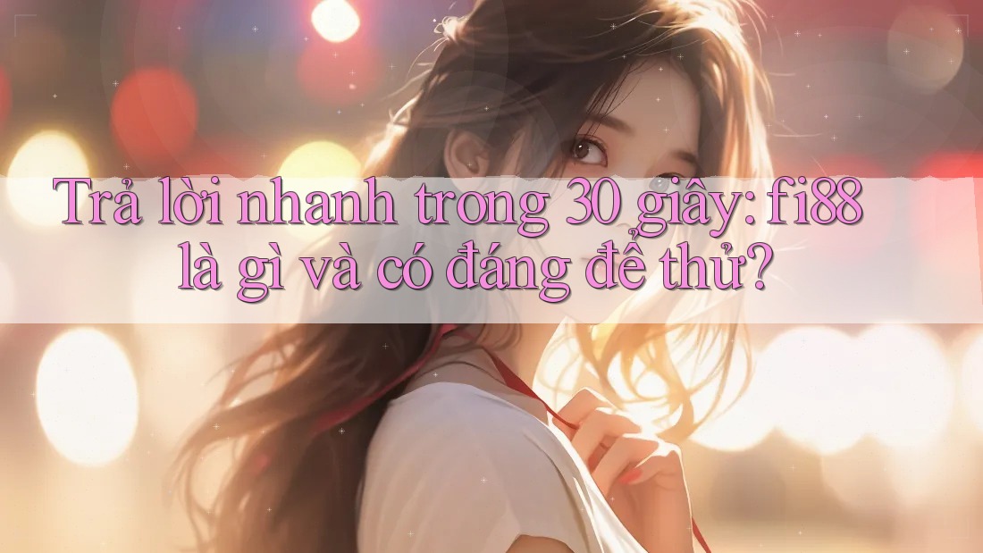 Trả lời nhanh trong 30 giây: fi88 là gì và có đáng để thử? Trả lời nhanh trong 30 giây: fi88 là gì và có đáng để thử?