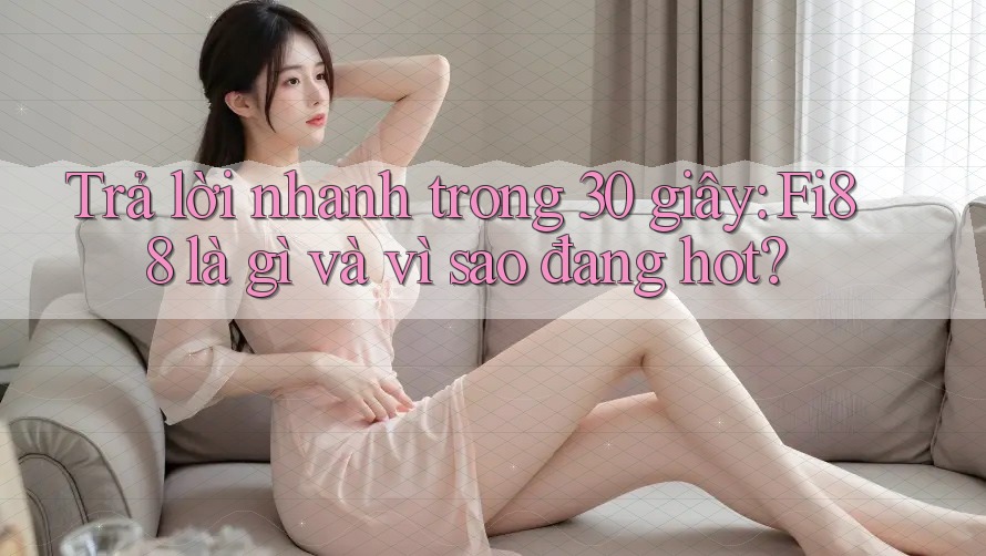 Trả lời nhanh trong 30 giây: Fi88 là gì và vì sao đang hot? Trả lời nhanh trong 30 giây: Fi88 là gì và vì sao đang hot?