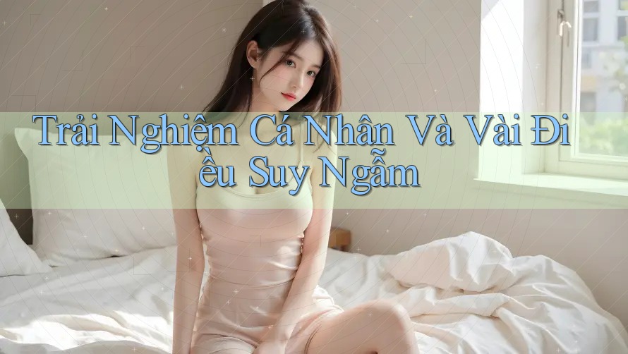 Trải Nghiệm Cá Nhân Và Vài Điều Suy Ngẫm