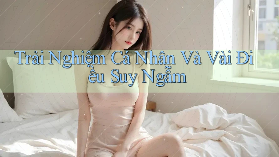 Trải Nghiệm Cá Nhân Và Vài Điều Suy Ngẫm Trải Nghiệm Cá Nhân Và Vài Điều Suy Ngẫm
