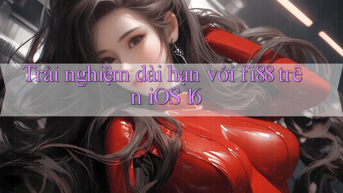 Trải nghiệm dài hạn với fi88 trên iOS 16 Trải nghiệm dài hạn với fi88 trên iOS 16