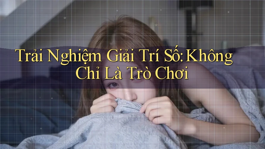 Trải Nghiệm Giải Trí Số: Không Chỉ Là Trò Chơi