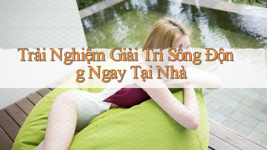 Trải Nghiệm Giải Trí Sống Động Ngay Tại Nhà Trải Nghiệm Giải Trí Sống Động Ngay Tại Nhà
