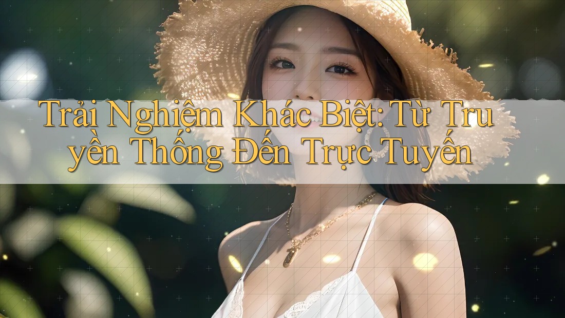Trải Nghiệm Khác Biệt: Từ Truyền Thống Đến Trực Tuyến Trải Nghiệm Khác Biệt: Từ Truyền Thống Đến Trực Tuyến