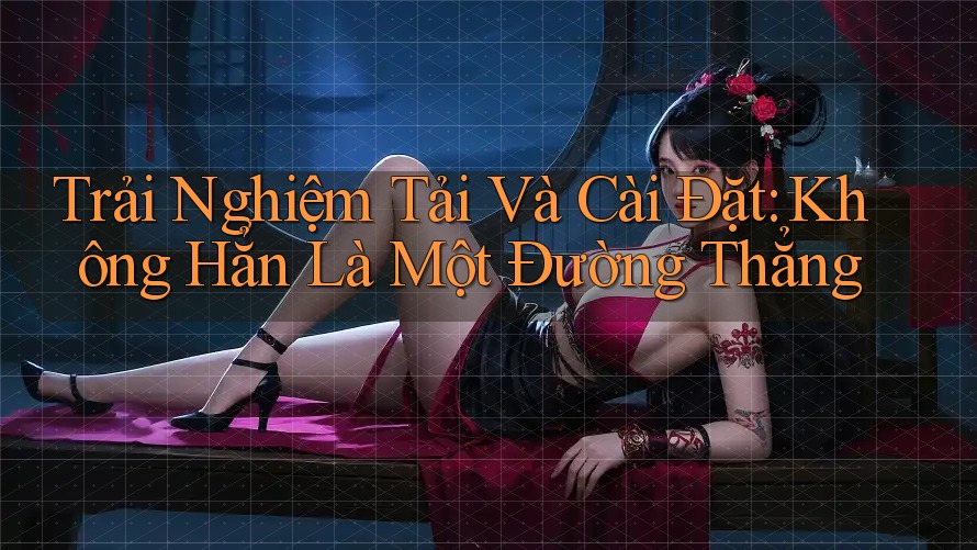 Trải Nghiệm Tải Và Cài Đặt: Không Hẳn Là Một Đường Thẳng Trải Nghiệm Tải Và Cài Đặt: Không Hẳn Là Một Đường Thẳng