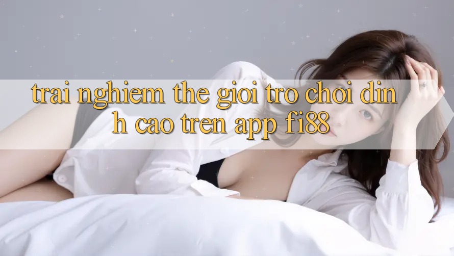 Trải nghiệm thế giới trò chơi đỉnh cao trên app Fi88 Trải nghiệm thế giới trò chơi đỉnh cao trên app Fi88