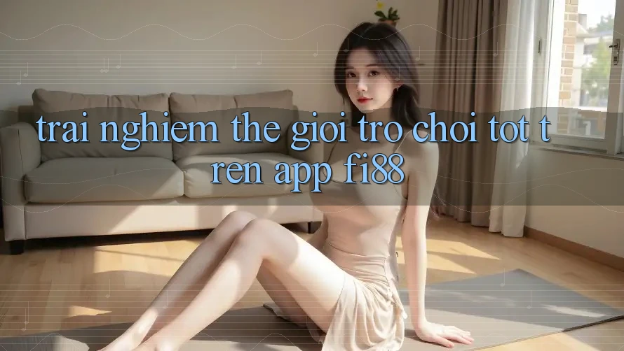 Trải nghiệm thế giới trò chơi tốt trên app Fi88 Trải nghiệm thế giới trò chơi tốt trên app Fi88