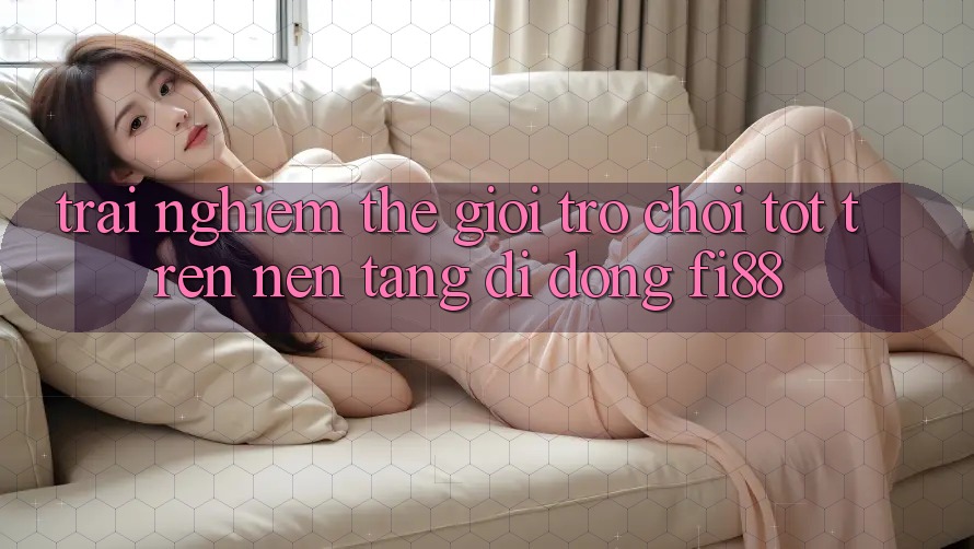 Trải nghiệm thế giới trò chơi tốt trên nền tảng di động Fi88 Trải nghiệm thế giới trò chơi tốt trên nền tảng di động Fi88