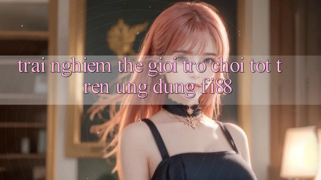 Trải nghiệm thế giới trò chơi tốt trên ứng dụng Fi88