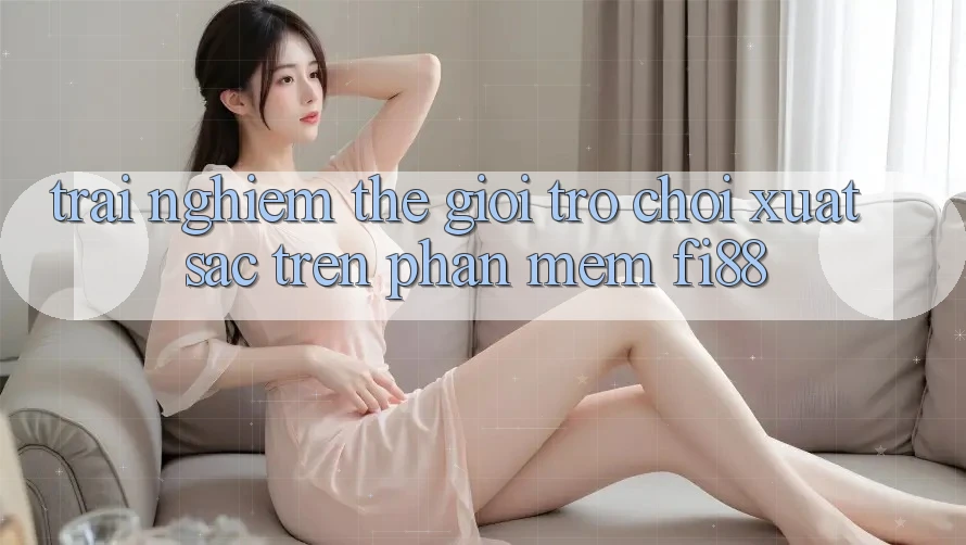 Trải nghiệm thế giới trò chơi xuất sắc trên phần mềm Fi88 Trải nghiệm thế giới trò chơi xuất sắc trên phần mềm Fi88
