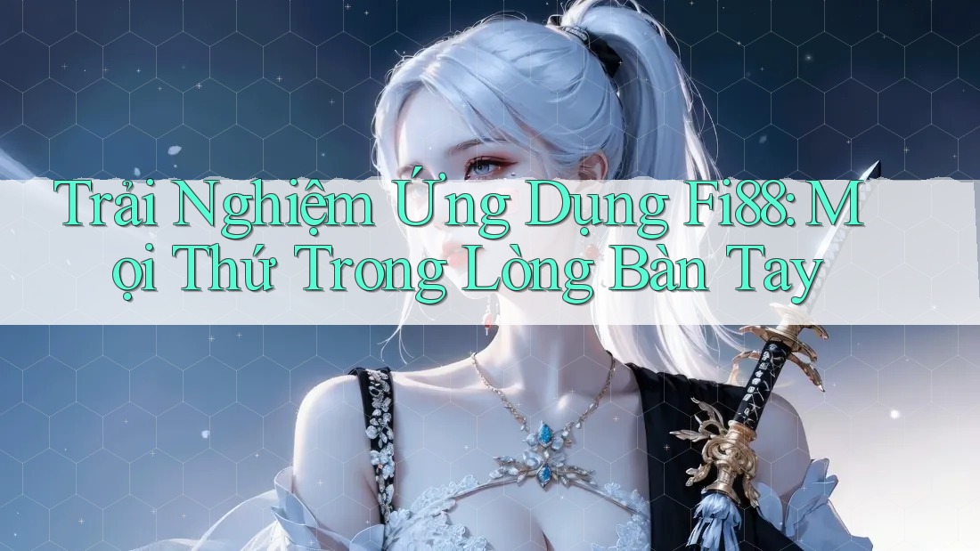 Trải Nghiệm Ứng Dụng Fi88: Mọi Thứ Trong Lòng Bàn Tay