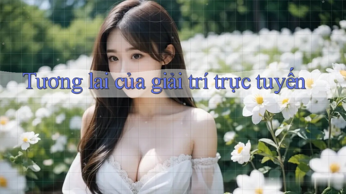 Tương Lai Của Giải Trí Trực Tuyến