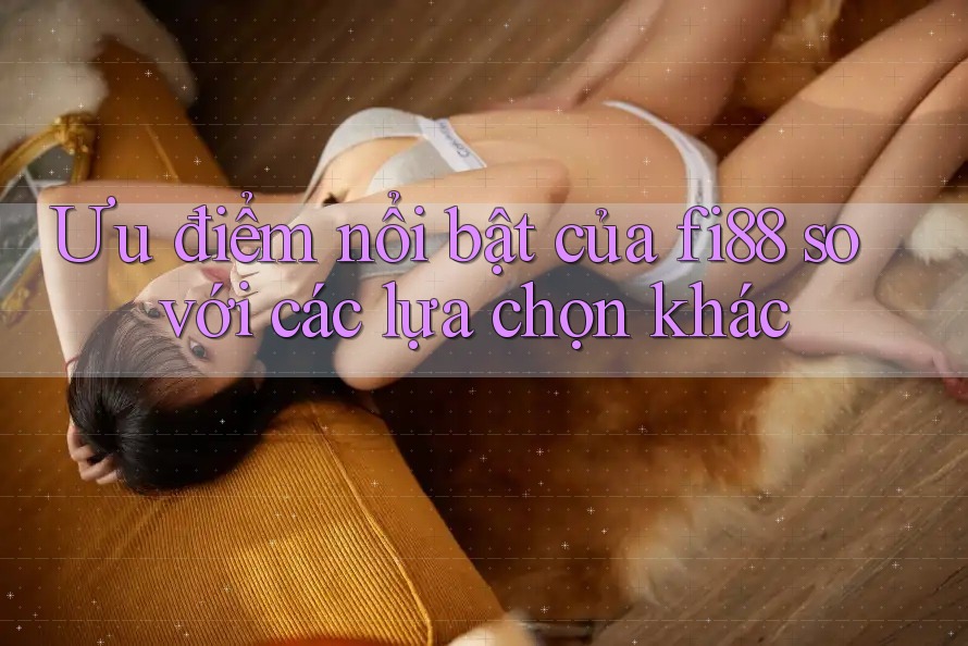 Ưu điểm nổi bật của fi88 so với các lựa chọn khác Ưu điểm nổi bật của fi88 so với các lựa chọn khác