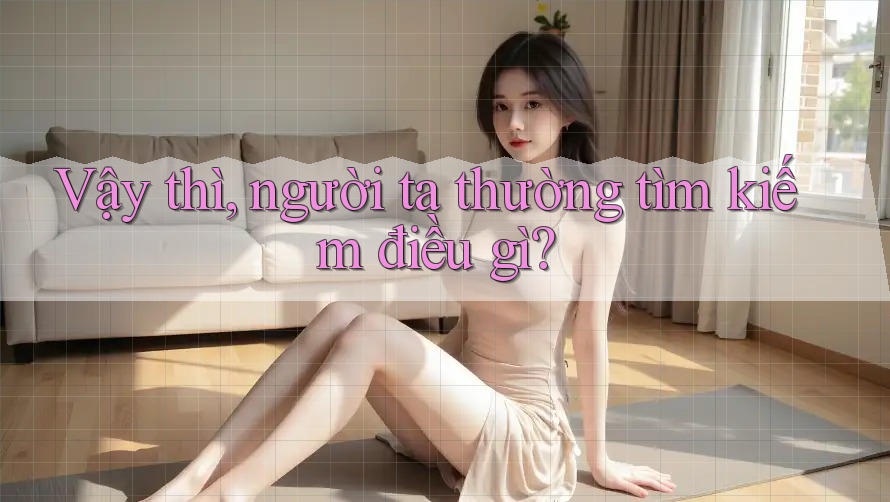 Vậy thì, người ta thường tìm kiếm điều gì?