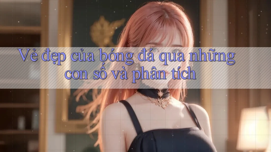 Vẻ đẹp của bóng đá qua những con số và phân tích Vẻ đẹp của bóng đá qua những con số và phân tích