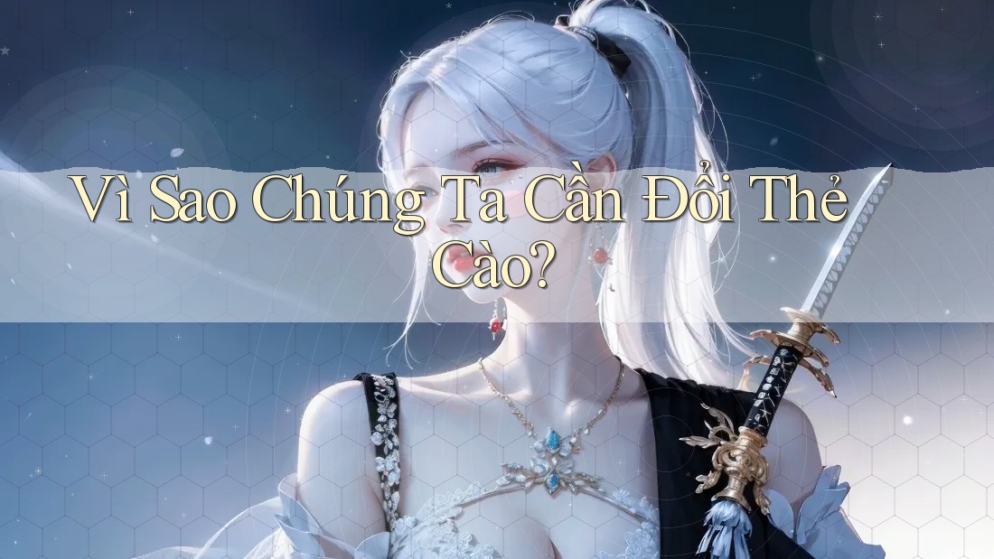 Vì Sao Chúng Ta Cần Đổi Thẻ Cào? Vì Sao Chúng Ta Cần Đổi Thẻ Cào?