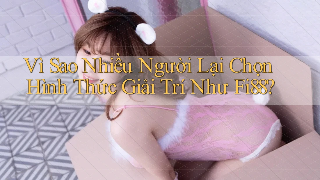 Vì Sao Nhiều Người Lại Chọn Hình Thức Giải Trí Như Fi88? Vì Sao Nhiều Người Lại Chọn Hình Thức Giải Trí Như Fi88?